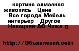 картина алмазная живопись › Цена ­ 2 000 - Все города Мебель, интерьер » Другое   . Ненецкий АО,Чижа д.